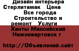 Дизайн интерьера Стерлитамак › Цена ­ 200 - Все города Строительство и ремонт » Услуги   . Ханты-Мансийский,Нижневартовск г.